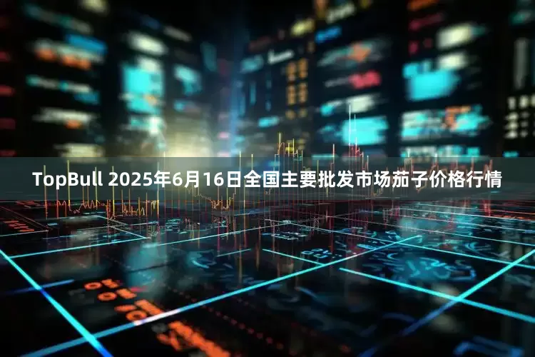 TopBull 2025年6月16日全国主要批发市场茄子价格行情