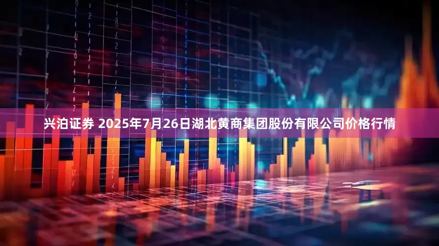 兴泊证券 2025年7月26日湖北黄商集团股份有限公司价格行情