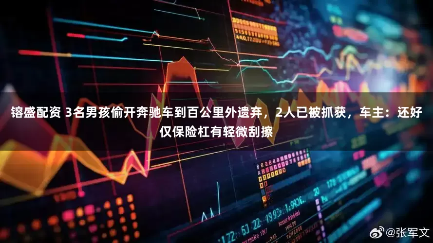 镕盛配资 3名男孩偷开奔驰车到百公里外遗弃，2人已被抓获，车主：还好仅保险杠有轻微刮擦