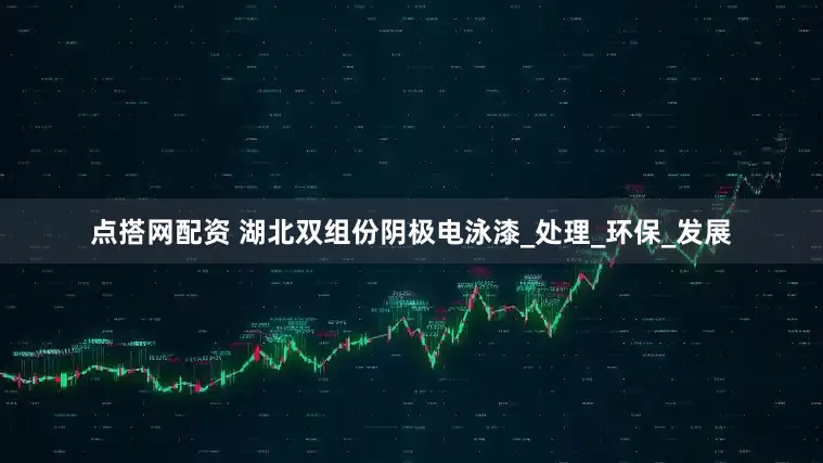 点搭网配资 湖北双组份阴极电泳漆_处理_环保_发展