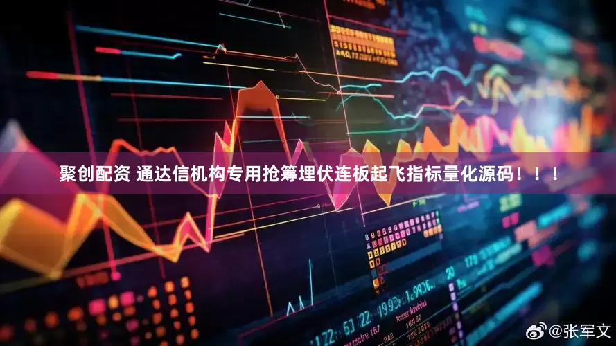 聚创配资 通达信机构专用抢筹埋伏连板起飞指标量化源码！！！
