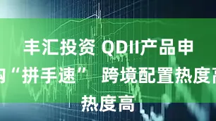 丰汇投资 QDII产品申购“拼手速”  跨境配置热度高